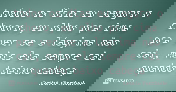 todos os dias eu seguro o choro, eu olho pra cima pra ver se a lágrima não cai, mais ela sempre cai quando baixo cabeça... Frase de Letícia Fontinele.