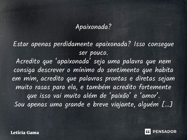 ⁠Apaixonada? Estar apenas perdidamente apaixonada? Isso consegue ser pouco. Acredito que ‘apaixonada’ seja uma palavra que nem consiga descrever o mínimo do sen... Frase de Letícia Gama.