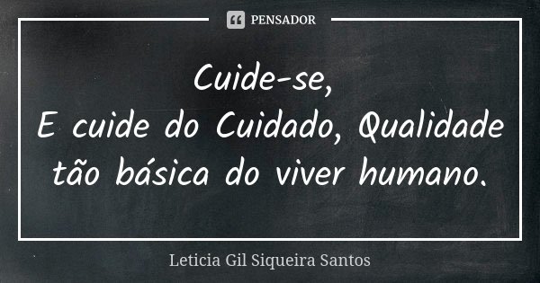 Cuide-se, E cuide do Cuidado, Qualidade tão básica do viver humano.... Frase de Letícia Gil Siqueira Santos.