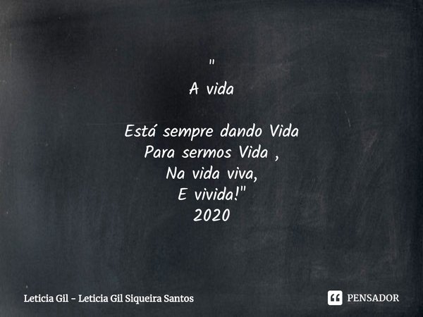 ⁠"
A vida Está sempre dando Vida
Para sermos Vida ,
Na vida viva,
E vivida! "
2020... Frase de Leticia Gil - Leticia Gil Siqueira Santos.