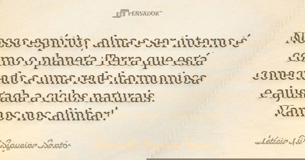 Nosso espírito, alma e ser interno é como o planeta Terra que está conectado a uma rede harmoniosa e ajustada a ciclos naturais. Vamos nos alinhar!... Frase de Letícia Gil Siqueira Santos.