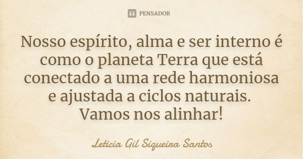 Nosso espírito, alma e ser interno é como o planeta Terra que está conectado a uma rede harmoniosa e ajustada a ciclos naturais. Vamos nos alinhar!... Frase de Letícia Gil Siqueira Santos.