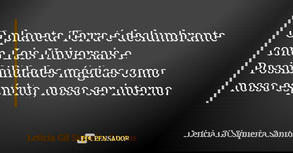 O planeta Terra é deslumbrante com Leis Universais e Possibilidades mágicas como nosso espírito, nosso ser interno.... Frase de Letícia Gil Siqueira Santos.