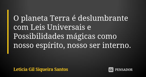 O planeta Terra é deslumbrante com Leis Universais e Possibilidades mágicas como nosso espírito, nosso ser interno.... Frase de Letícia Gil Siqueira Santos.