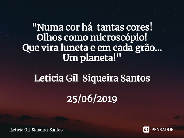 ⁠"Numa cor há tantas cores!
Olhos como microscópio!
Que vira luneta e em cada grão...
Um planeta!" Leticia Gil Siqueira Santos 25/06/2019... Frase de Leticia Gil Siqueira Santos.