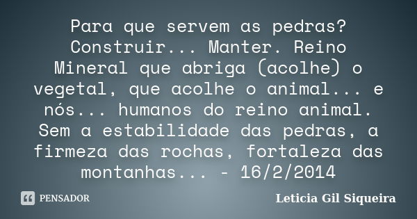 Para que servem as pedras? Construir... Manter. Reino Mineral que abriga (acolhe) o vegetal, que acolhe o animal... e nós... humanos do reino animal. Sem a esta... Frase de Leticia Gil Siqueira.