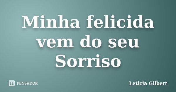 Minha felicida vem do seu Sorriso... Frase de Leticia Gilbert.