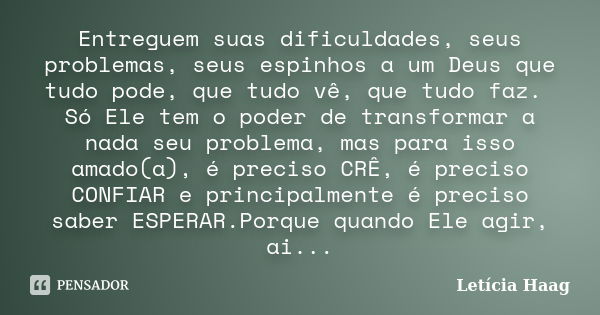 Entreguem suas dificuldades, seus problemas, seus espinhos a um Deus que tudo pode, que tudo vê, que tudo faz. Só Ele tem o poder de transformar a nada seu prob... Frase de Letícia Haag.