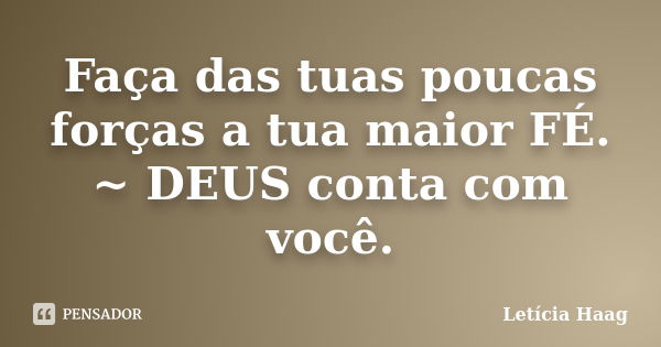 Faça das tuas poucas forças a tua maior FÉ. ~ DEUS conta com você.... Frase de Letícia Haag.