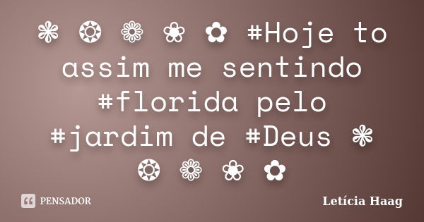 ❃ ❂ ❁ ❀ ✿ #Hoje to assim me sentindo #florida pelo #jardim de #Deus ❃ ❂ ❁ ❀ ✿... Frase de Letícia Haag.