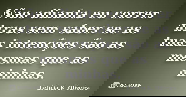 Não adianta eu correr atras sem saber se as tuas intenções são as mesmas que as minhas.... Frase de Letícia K. Oliveira.