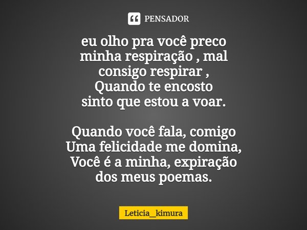 ⁠eu olho pra você preco
minha respiração , mal
consigo respirar ,
Quando te encosto
sinto que estou a voar. Quando você fala, comigo
Uma felicidade me domina,
V... Frase de Leticia_kimura.