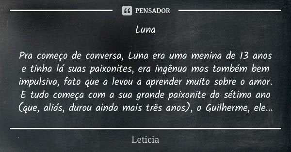 Luna Pra começo de conversa, Luna era uma menina de 13 anos e tinha lá suas paixonites, era ingênua mas também bem impulsiva, fato que a levou a aprender muito ... Frase de Leticia..