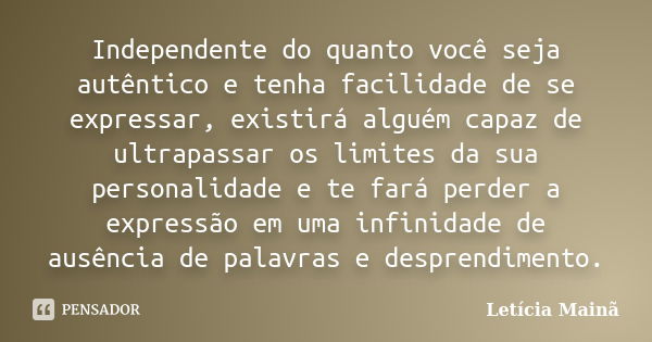 Independente do quanto você seja autêntico e tenha facilidade de se expressar, existirá alguém capaz de ultrapassar os limites da sua personalidade e te fará pe... Frase de Letícia Mainã.