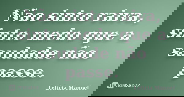 Não sinto raiva, sinto medo que a saudade não passe.... Frase de Leticia Manoel.