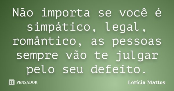 Não importa se você é simpático, legal, romântico, as pessoas sempre vão te julgar pelo seu defeito.... Frase de Letícia Mattos.
