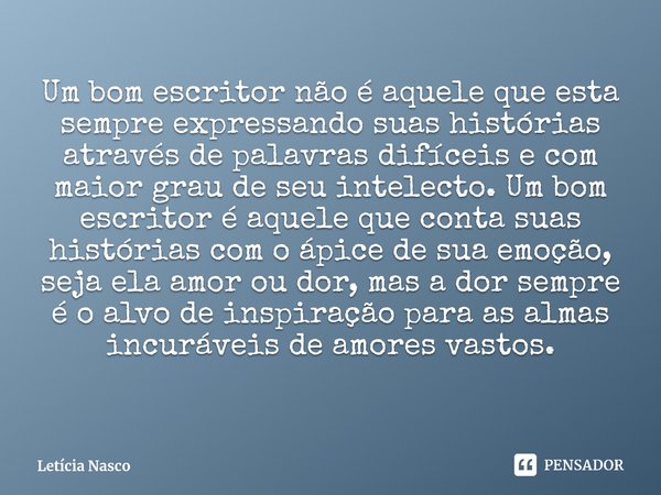 Um bom escritor não é aquele que esta sempre expressando suas histórias através de palavras difíceis e com maior grau de seu intelecto. Um bom escritor é aquel... Frase de Letícia Nasco.