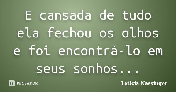 E cansada de tudo ela fechou os olhos e foi encontrá-lo em seus sonhos...... Frase de Leticia Nassinger.