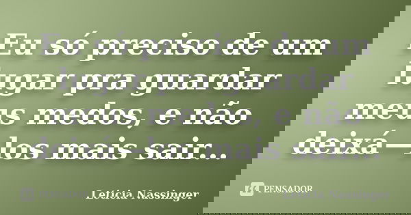 Eu só preciso de um lugar pra guardar meus medos, e não deixá—los mais sair...... Frase de Leticia Nassinger.