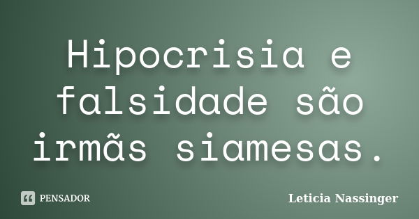 Hipocrisia e falsidade são irmãs siamesas.... Frase de Leticia Nassinger.