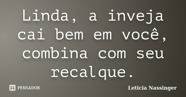 Linda, a inveja cai bem em você, combina com seu recalque.... Frase de Leticia Nassinger.