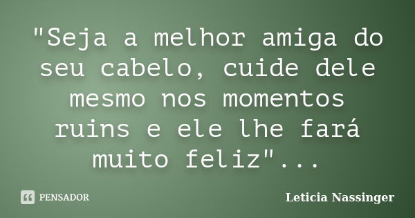 "Seja a melhor amiga do seu cabelo, cuide dele mesmo nos momentos ruins e ele lhe fará muito feliz"...... Frase de Leticia Nassinger.