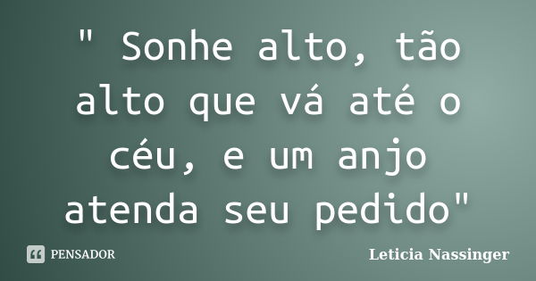 " Sonhe alto, tão alto que vá até o céu, e um anjo atenda seu pedido"... Frase de Leticia Nassinger.