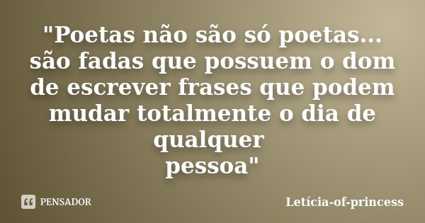 "Poetas não são só poetas... são fadas que possuem o dom de escrever frases que podem mudar totalmente o dia de qualquer pessoa"... Frase de Letícia-of-princess.