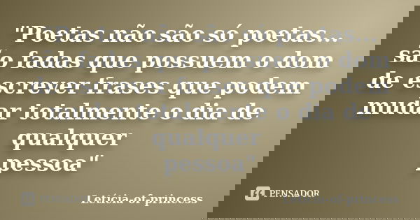 "Poetas não são só poetas... são fadas que possuem o dom de escrever frases que podem mudar totalmente o dia de qualquer pessoa"... Frase de Letícia-of-princess.