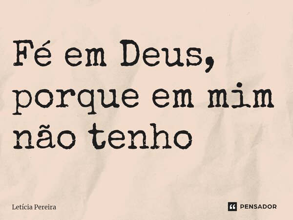 ⁠Fé em Deus, porque em mim não tenho... Frase de Letícia Pereira.