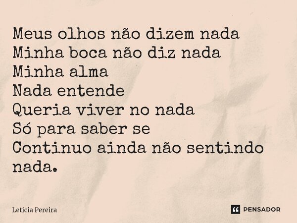 ⁠Meus olhos não dizem nada Minha boca não diz nada Minha alma Nada entende Queria viver no nada Só para saber se Continuo ainda não sentindo nada.... Frase de Letícia Pereira.