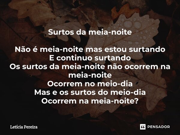 ⁠Surtos da meia-noite Não é meia-noite mas estou surtando E continuo surtando Os surtos da meia-noite não ocorrem na meia-noite Ocorrem no meio-dia Mas e os sur... Frase de Letícia Pereira.