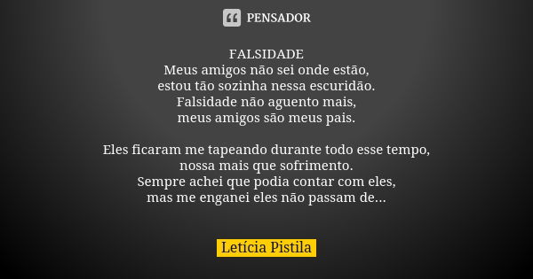 FALSIDADE Meus amigos não sei onde estão, estou tão sozinha nessa escuridão. Falsidade não aguento mais, meus amigos são meus pais. Eles ficaram me tapeando dur... Frase de Letícia Pistila.