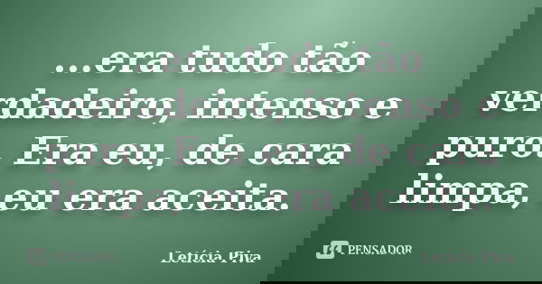 ...era tudo tão verdadeiro, intenso e puro. Era eu, de cara limpa, eu era aceita.... Frase de Letícia Piva.