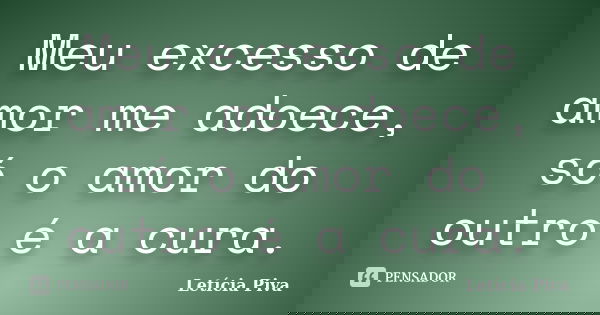 Meu excesso de amor me adoece, só o amor do outro é a cura.... Frase de Letícia Piva.