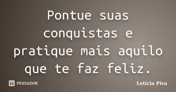 Pontue suas conquistas e pratique mais aquilo que te faz feliz.... Frase de Letícia Piva.