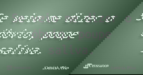 Se veio me dizer o óbvio, poupe saliva.... Frase de Letícia Piva.