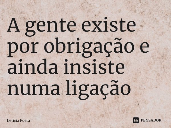 ⁠A gente existe por obrigação e ainda insiste numa ligação... Frase de Leticia Poeta.