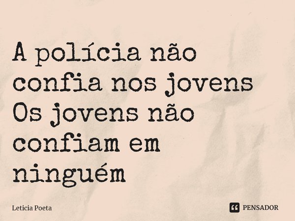 ⁠A polícia não confia nos jovens
Os jovens não confiam em ninguém... Frase de Leticia Poeta.