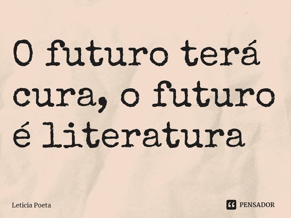 ⁠O futuro terá cura, o futuro é literatura... Frase de Leticia Poeta.
