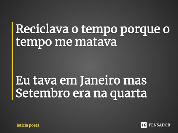 ⁠Reciclava o tempo porque o tempo me matava Eu tava em Janeiro mas Setembro era na quarta... Frase de Leticia Poeta.