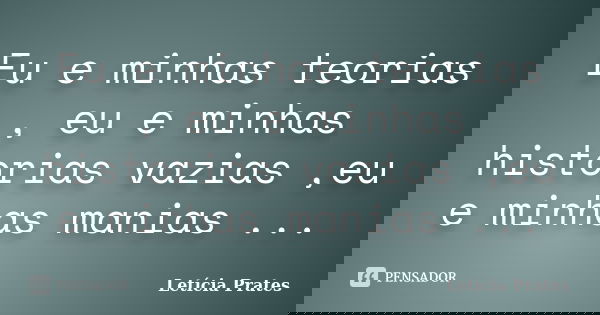 Eu e minhas teorias , eu e minhas historias vazias ,eu e minhas manias ...... Frase de Letícia Prates.