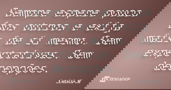 Sempre espere pouco dos outros e exija mais de si mesmo. Sem expectativas. Sem decepções.... Frase de Letícia R..