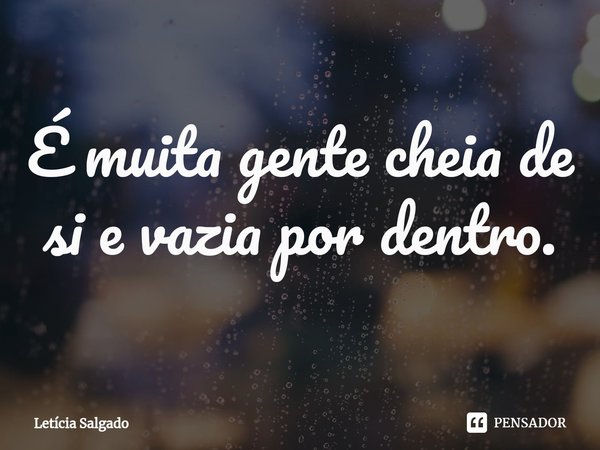 ⁠É muita gente cheia de si e vazia por dentro.... Frase de Letícia Salgado.