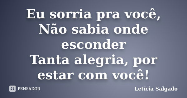 Eu sorria pra você, Não sabia onde esconder Tanta alegria, por estar com você!... Frase de Letícia Salgado.