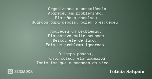 - Organizando a consciência Apareceu um probleminha, Ela não o resolveu Guardou para depois, porém o esqueceu. Apareceu um problemão, Ela estava muito ocupada D... Frase de Letícia Salgado.