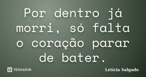 Por dentro já morri, só falta o coração parar de bater.... Frase de Letícia Salgado.