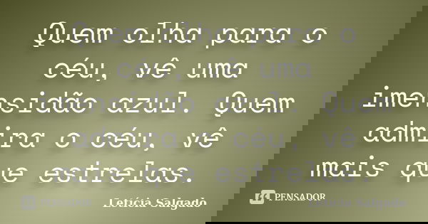 Quem olha para o céu, vê uma imensidão azul. Quem admira o céu, vê mais que estrelas.... Frase de Letícia Salgado.