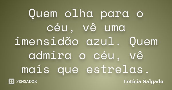 Quem olha para o céu, vê uma imensidão azul. Quem admira o céu, vê mais que estrelas.... Frase de Letícia Salgado.