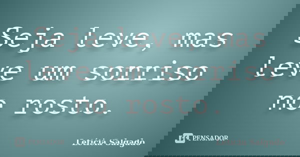 Seja leve, mas leve um sorriso no rosto.... Frase de Letícia Salgado.